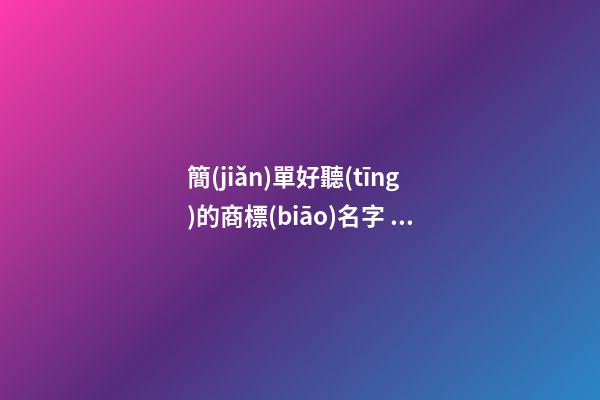 簡(jiǎn)單好聽(tīng)的商標(biāo)名字，商標(biāo)取名方法